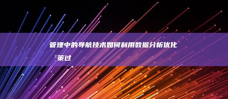 管理中的导航技术：如何利用数据分析优化决策过程 (管理中的导航是指什么)